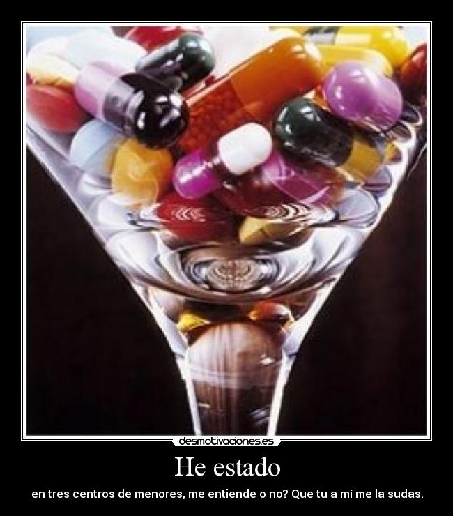 He estado - en tres centros de menores, me entiende o no? Que tu a mí me la sudas.