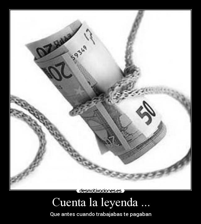Cuenta la leyenda ... - Que antes cuando trabajabas te pagaban