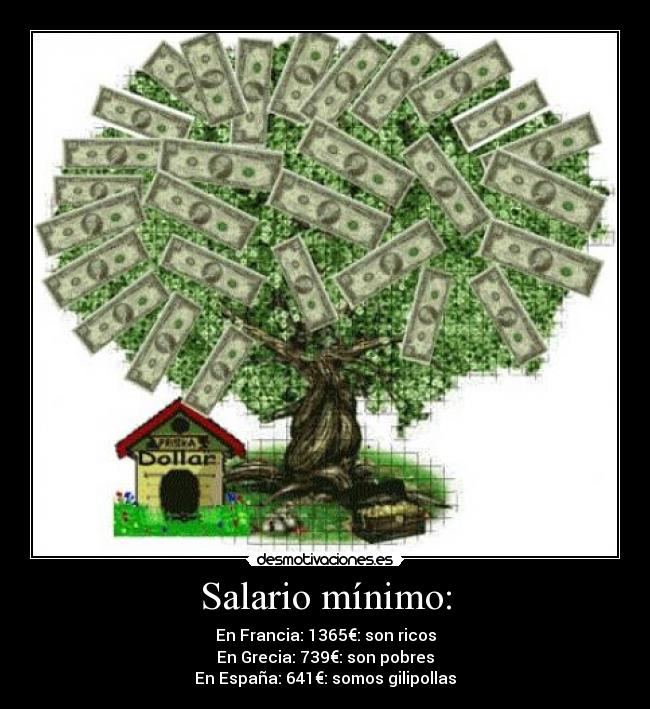 Salario mínimo: - En Francia: 1365€: son ricos
En Grecia: 739€: son pobres
En España: 641€: somos gilipollas