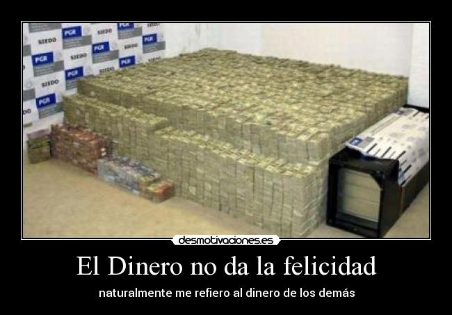 El Dinero no da la felicidad - naturalmente me refiero al dinero de los demás