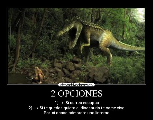 2 OPCIONES - 1)--> Si corres escapas
2)---> Si te quedas quieta el dinosaurio te come viva
Por si acaso cómprate una linterna