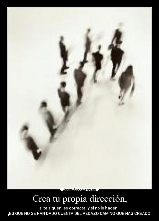 Crea tu propia dirección, - si te siguen, es correcta, y si no lo hacen...
¡ES QUE NO SE HAN DADO CUENTA DEL PEDAZO CAMINO QUE HAS CREADO!