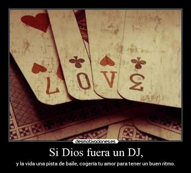 Si Dios fuera un DJ, - y la vida una pista de baile, cogería tu amor para tener un buen ritmo.