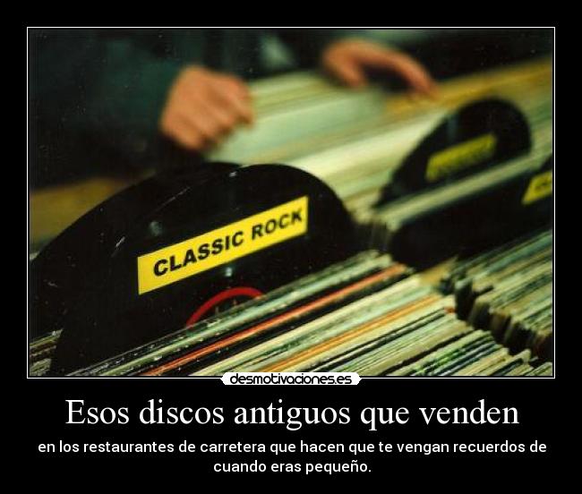 Esos discos antiguos que venden - en los restaurantes de carretera que hacen que te vengan recuerdos de
cuando eras pequeño.