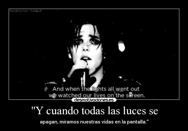 Y cuando todas las luces se - apagan, miramos nuestras vidas en la pantalla.