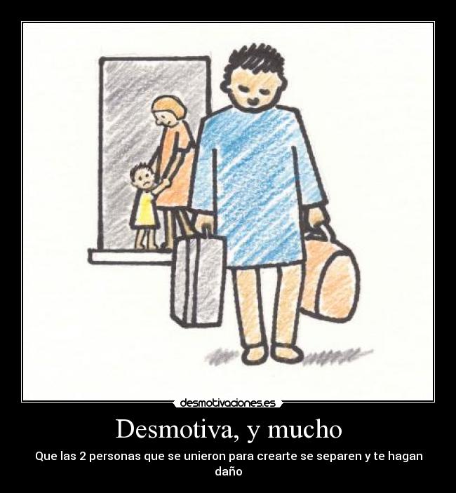 Desmotiva, y mucho - Que las 2 personas que se unieron para crearte se separen y te hagan daño