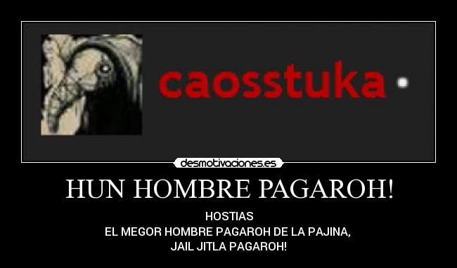 HUN HOMBRE PAGAROH! -