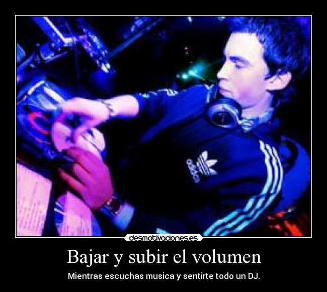 Bajar y subir el volumen - Mientras escuchas musica y sentirte todo un DJ.