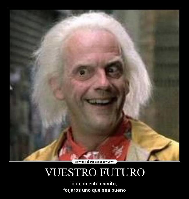 VUESTRO FUTURO - aún no está escrito,
forjaros uno que sea bueno