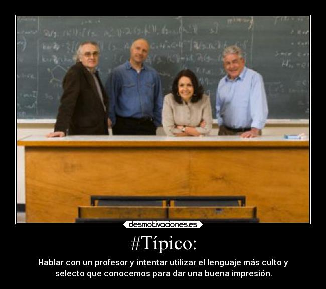 #Típico: - Hablar con un profesor y intentar utilizar el lenguaje más culto y
selecto que conocemos para dar una buena impresión.