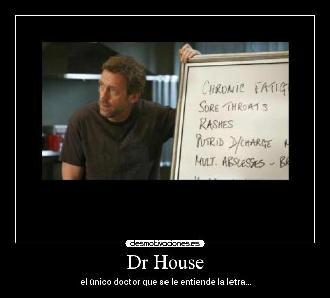 Dr House - el único doctor que se le entiende la letra...