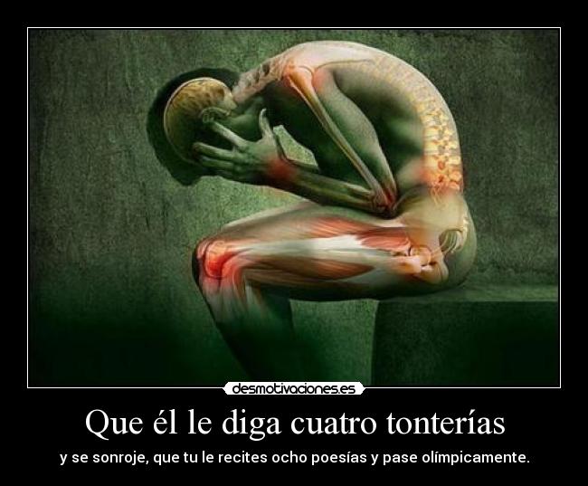 Que él le diga cuatro tonterías - y se sonroje, que tu le recites ocho poesías y pase olímpicamente.