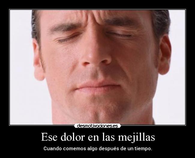 Ese dolor en las mejillas - Cuando comemos algo después de un tiempo.