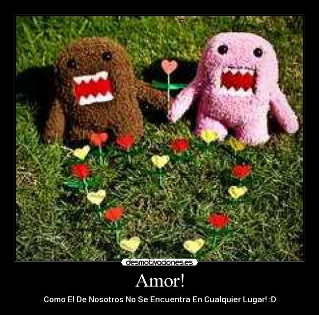 Amor! - Como El De Nosotros No Se Encuentra En Cualquier Lugar! :D