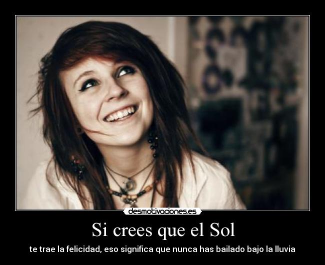 Si crees que el Sol - te trae la felicidad, eso significa que nunca has bailado bajo la lluvia