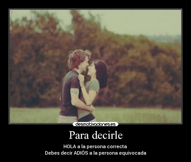 Para decirle - HOLA a la persona correcta
Debes decir ADIÓS a la persona equivocada