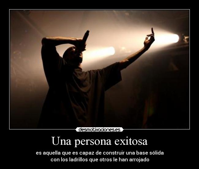 Una persona exitosa - es aquella que es capaz de construir una base sólida
con los ladrillos que otros le han arrojado
