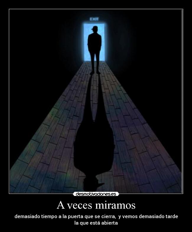 A veces miramos - demasiado tiempo a la puerta que se cierra,  y vemos demasiado tarde
la que está abierta