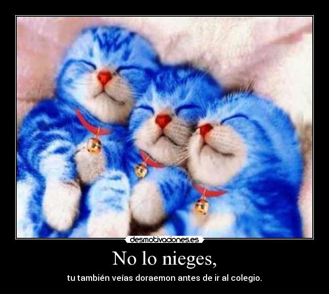 No lo nieges, - tu también veías doraemon antes de ir al colegio.
