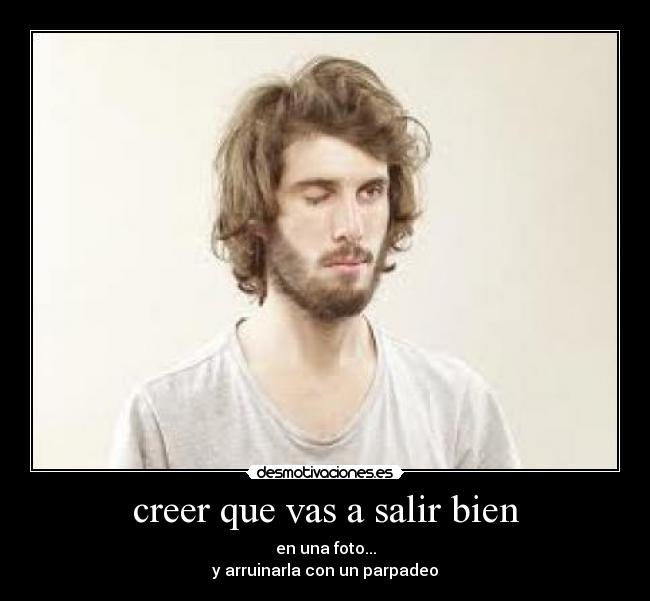 creer que vas a salir bien - en una foto...
y arruinarla con un parpadeo