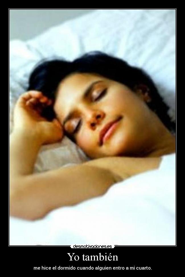 Yo también - me hice el dormido cuando alguien entro a mi cuarto.