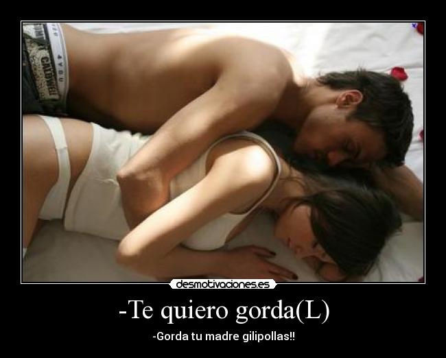 -Te quiero gorda(L) -