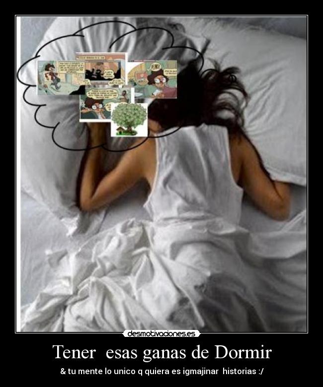 Tener  esas ganas de Dormir - & tu mente lo unico q quiera es igmajinar  historias :/
