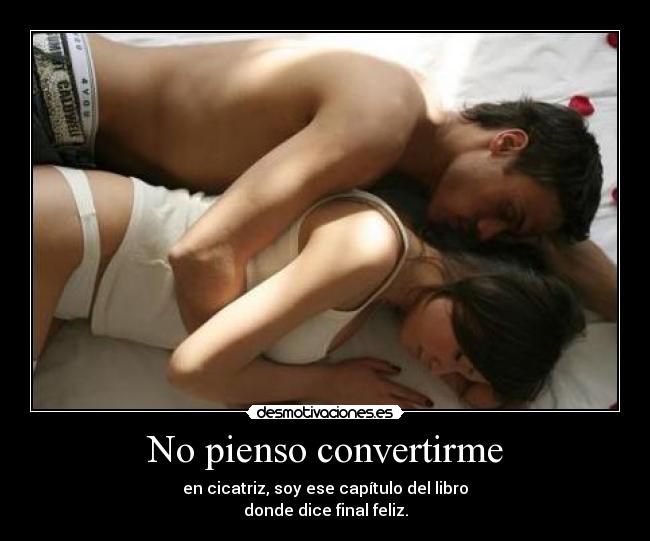 No pienso convertirme - en cicatriz, soy ese capítulo del libro
donde dice final feliz.