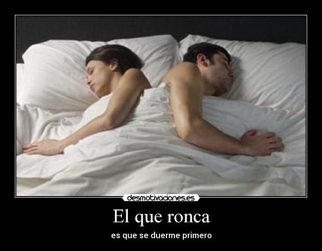 El que ronca - es que se duerme primero