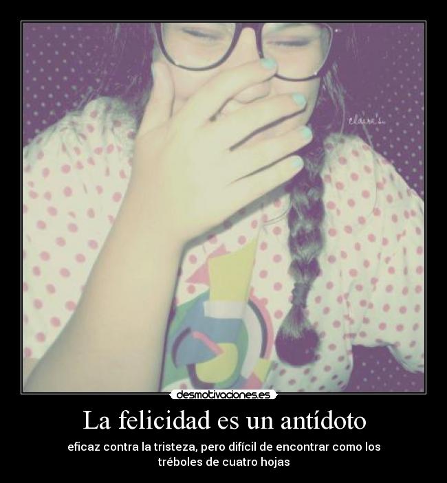 La felicidad es un antídoto - eficaz contra la tristeza, pero difícil de encontrar como los tréboles de cuatro hojas