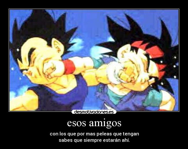 esos amigos - con los que por mas peleas que tengan
sabes que siempre estarán ahí.
