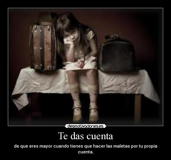 Te das cuenta - de que eres mayor cuando tienes que hacer las maletas por tu propia cuenta.