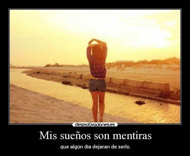 Mis sueños son mentiras - que algún día dejaran de serlo.