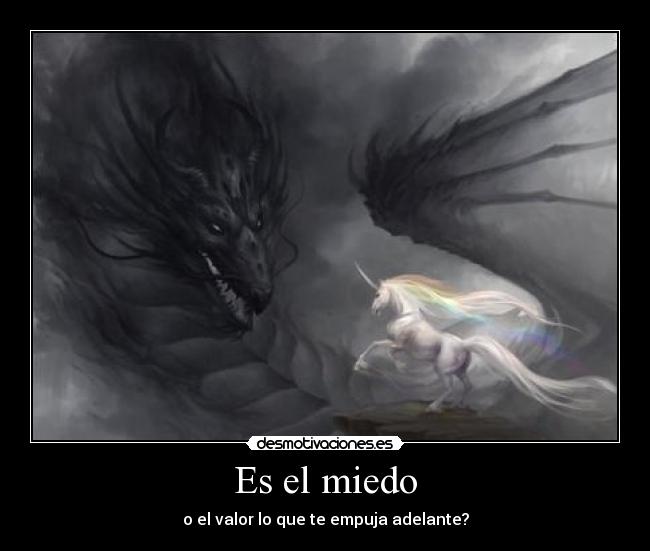 Es el miedo - o el valor lo que te empuja adelante?