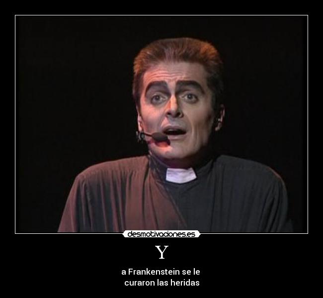 Y - a Frankenstein se le
curaron las heridas
