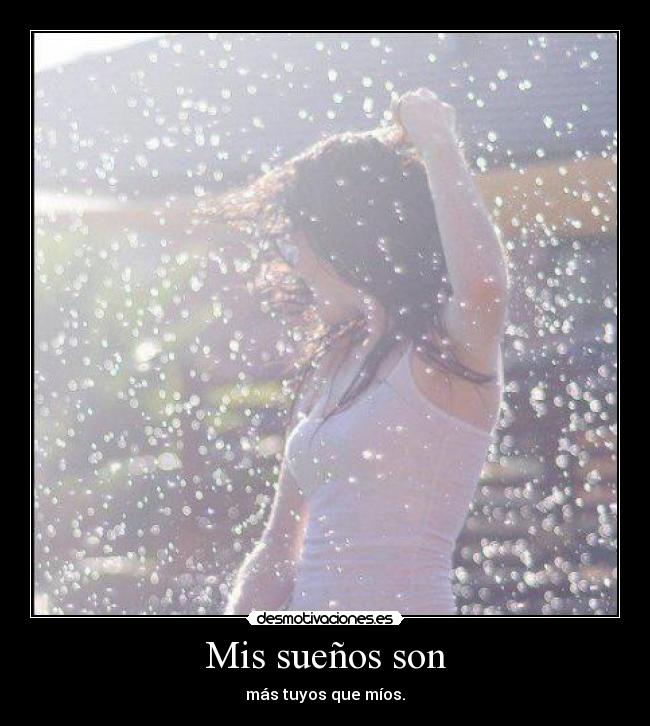 Mis sueños son - más tuyos que míos.
