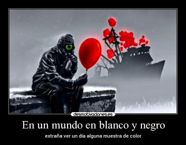 En un mundo en blanco y negro - extraña ver un día alguna muestra de color