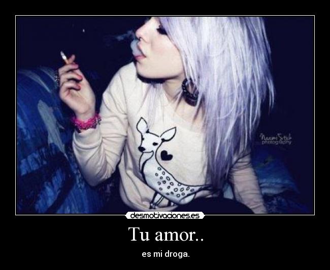 Tu amor.. - es mi droga.