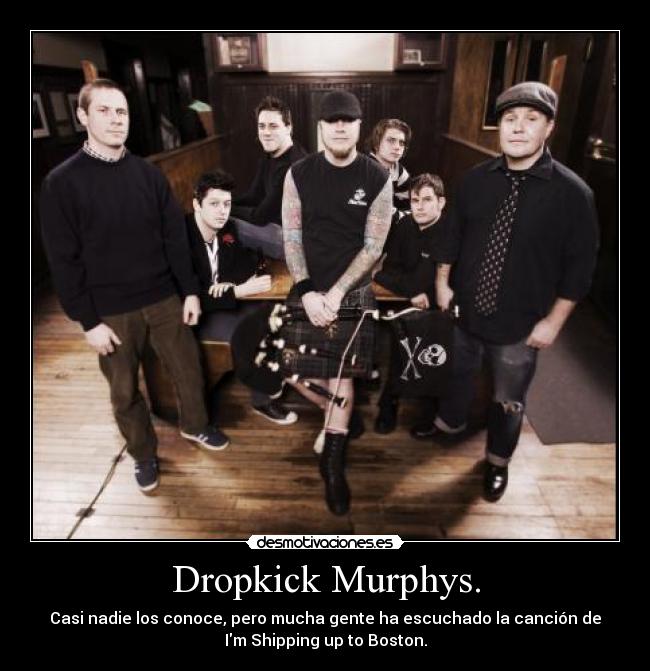 Dropkick Murphys. - Casi nadie los conoce, pero mucha gente ha escuchado la canción de
Im Shipping up to Boston.