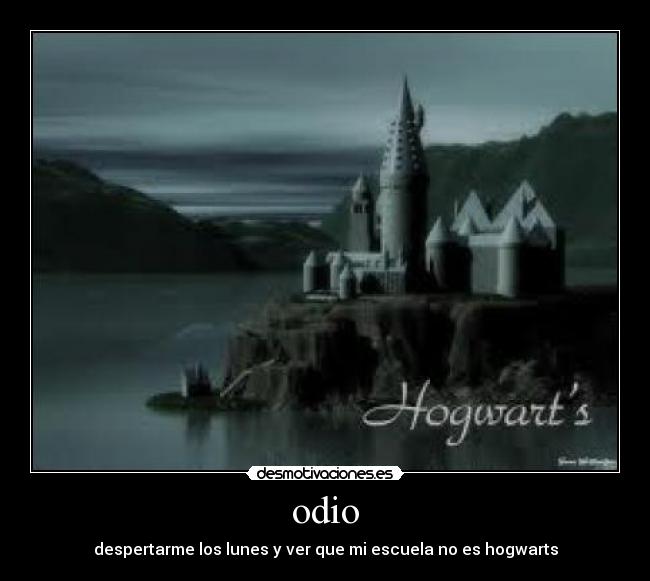 odio - despertarme los lunes y ver que mi escuela no es hogwarts