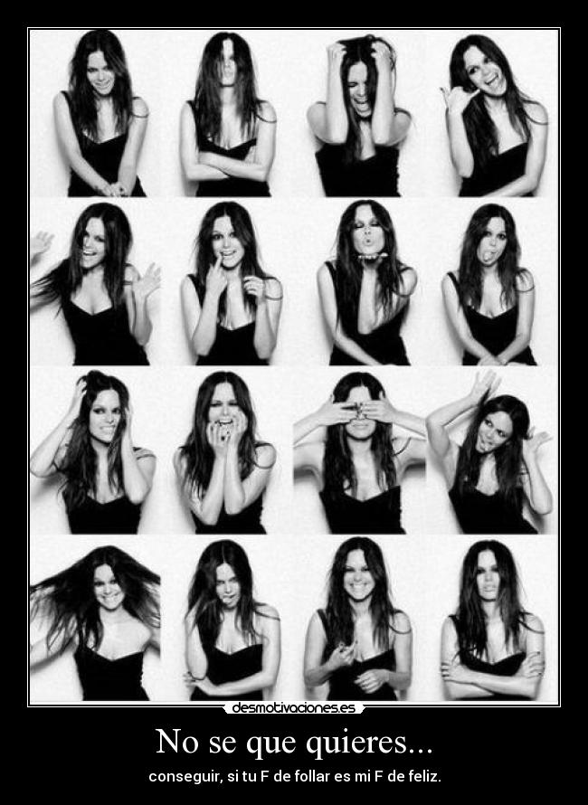 No se que quieres... - conseguir, si tu F de follar es mi F de feliz.