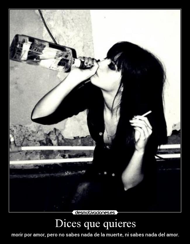 Dices que quieres - morir por amor, pero no sabes nada de la muerte, ni sabes nada del amor.