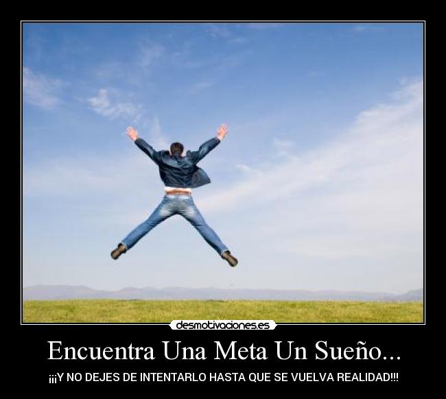 Encuentra Una Meta Un Sueño... - ¡¡¡Y NO DEJES DE INTENTARLO HASTA QUE SE VUELVA REALIDAD!!!