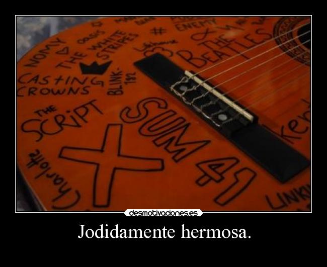 Jodidamente hermosa. -