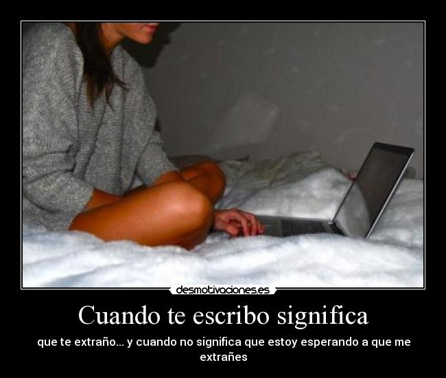 Cuando te escribo significa - que te extraño... y cuando no significa que estoy esperando a que me extrañes