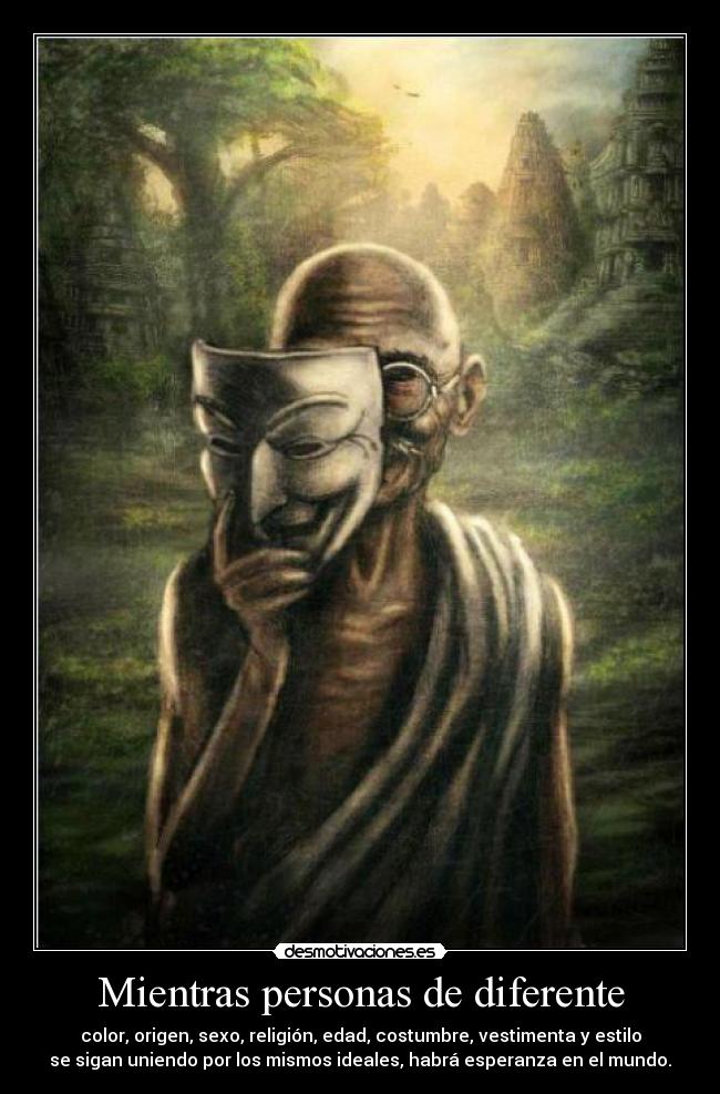 Mientras personas de diferente - color, origen, sexo, religión, edad, costumbre, vestimenta y estilo
se sigan uniendo por los mismos ideales, habrá esperanza en el mundo.