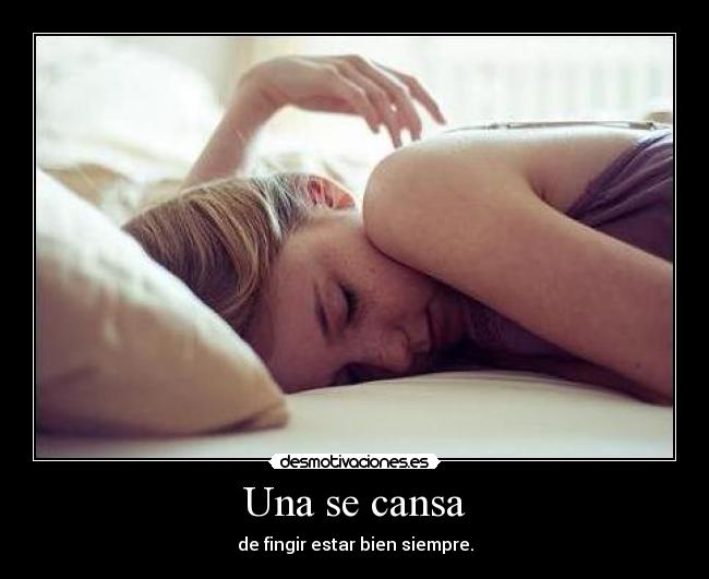 Una se cansa - de fingir estar bien siempre.