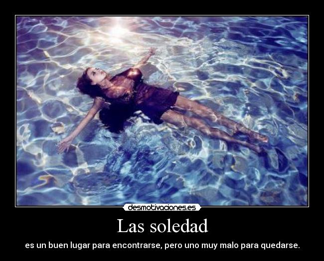 Las soledad - es un buen lugar para encontrarse, pero uno muy malo para quedarse.