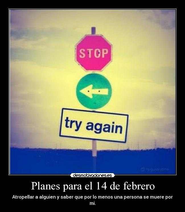 Planes para el 14 de febrero - Atropellar a alguien y saber que por lo menos una persona se muere por mi.