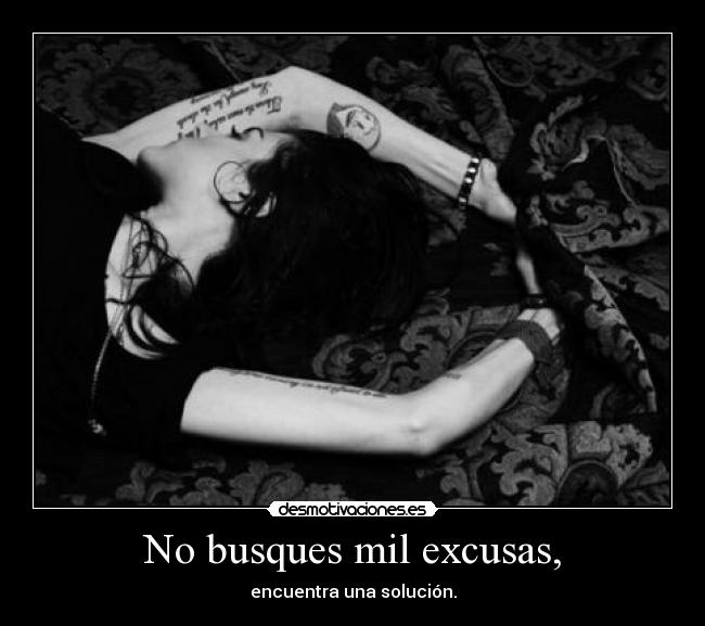 No busques mil excusas, -